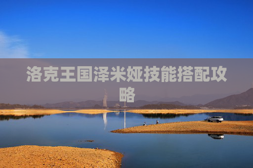 洛克王国泽米娅技能搭配攻略 洛克王国泽米娅技能搭配攻略