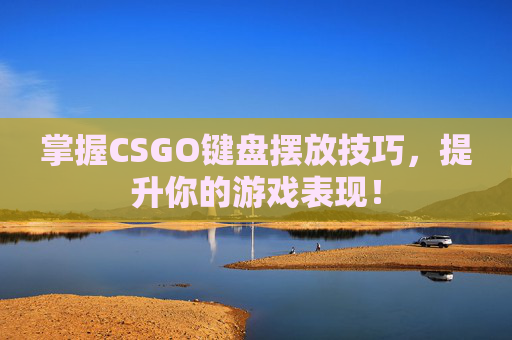掌握CSGO键盘摆放技巧，提升你的游戏表现！