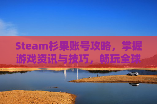 Steam杉果账号攻略,掌握游戏资讯与技巧,畅玩全球热门游戏 Steam杉果账号攻略,掌握游戏资讯与技巧,畅玩全球热门游戏