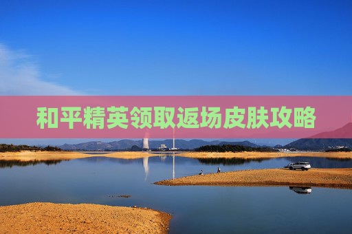 和平精英领取返场皮肤攻略