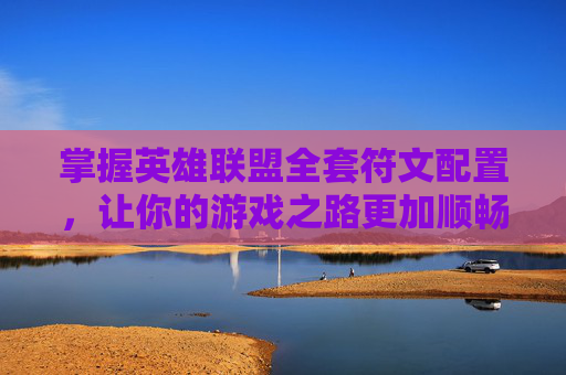 掌握英雄联盟全套符文配置，让你的游戏之路更加顺畅