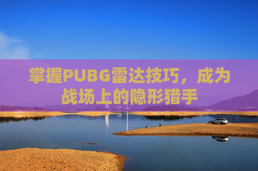 掌握PUBG雷达技巧，成为战场上的隐形猎手
