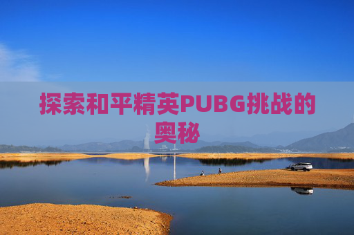 探索和平精英PUBG挑战的奥秘