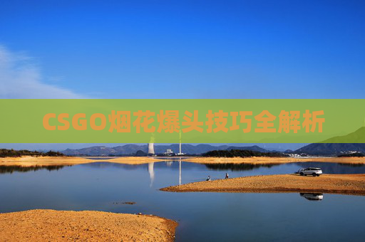 CSGO烟花爆头技巧全解析 CSGO烟花爆头技巧全解析