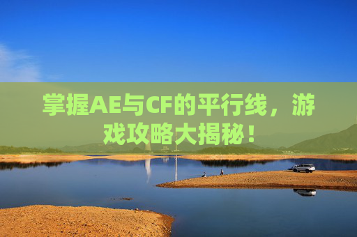 掌握AE与CF的平行线，游戏攻略大揭秘！