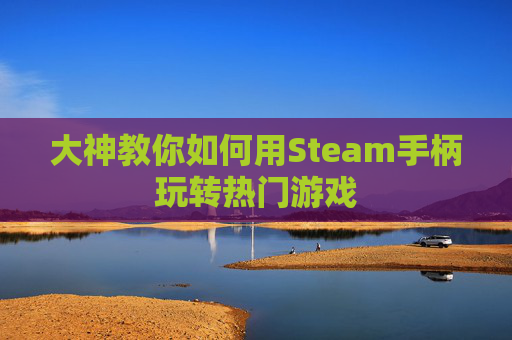 大神教你如何用Steam手柄玩转热门游戏