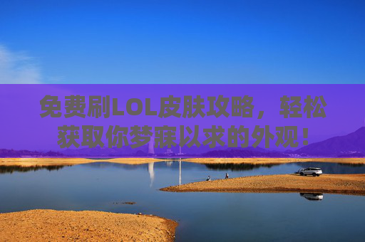 免费刷LOL皮肤攻略，轻松获取你梦寐以求的外观！