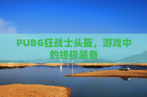 PUBG狂战士头盔,游戏中的终极装备 PUBG狂战士头盔,游戏中的终极装备