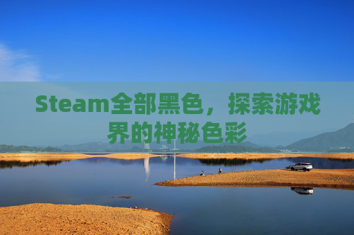 Steam全部黑色，探索游戏界的神秘色彩