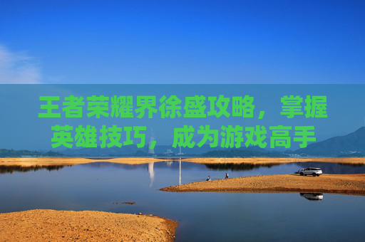 王者荣耀界徐盛攻略，掌握英雄技巧，成为游戏高手