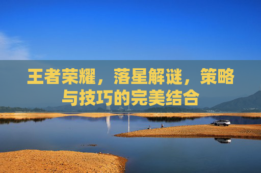 王者荣耀，落星解谜，策略与技巧的完美结合