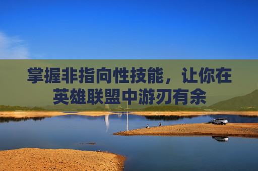 掌握非指向性技能，让你在英雄联盟中游刃有余