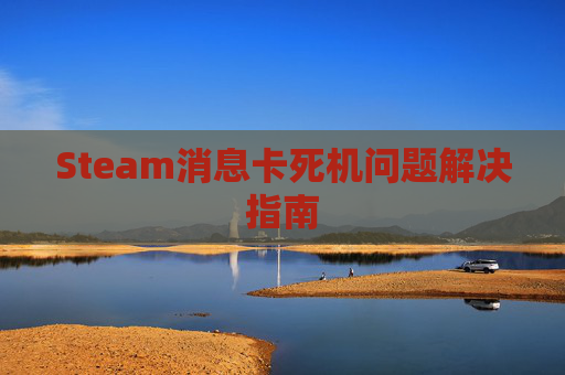 Steam消息卡死机问题解决指南