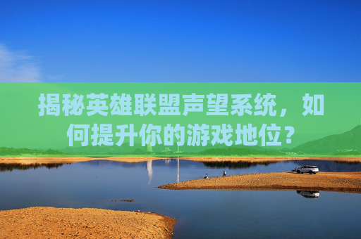 揭秘英雄联盟声望系统,如何提升你的游戏地位? 揭秘英雄联盟声望系统,如何提升你的游戏地位?