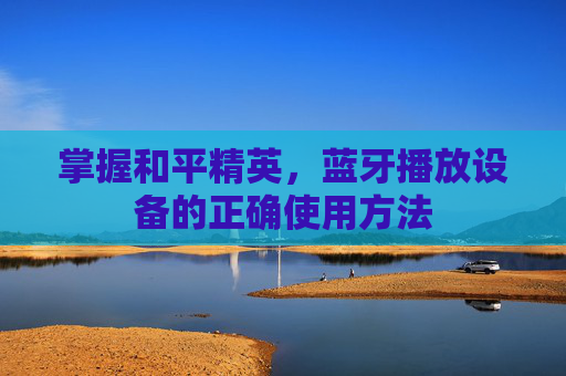 掌握和平精英，蓝牙播放设备的正确使用方法