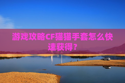 游戏攻略CF猫猫手套怎么快速获得？