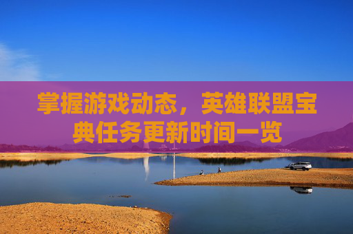 掌握游戏动态，英雄联盟宝典任务更新时间一览