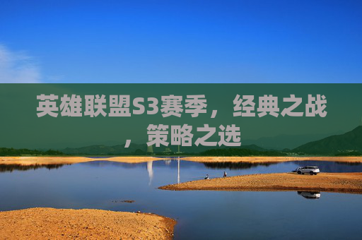 英雄联盟S3赛季,经典之战,策略之选 英雄联盟S3赛季,经典之战,策略之选