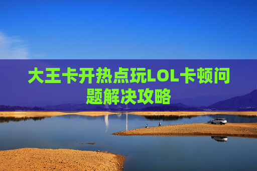 大王卡开热点玩LOL卡顿问题解决攻略 大王卡开热点玩LOL卡顿问题解决攻略