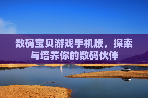 数码宝贝游戏手机版,探索与培养你的数码伙伴 数码宝贝游戏手机版,探索与培养你的数码伙伴