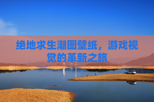 绝地求生潮图壁纸，游戏视觉的革新之旅