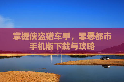掌握侠盗猎车手,罪恶都市手机版下载与攻略 掌握侠盗猎车手,罪恶都市手机版下载与攻略