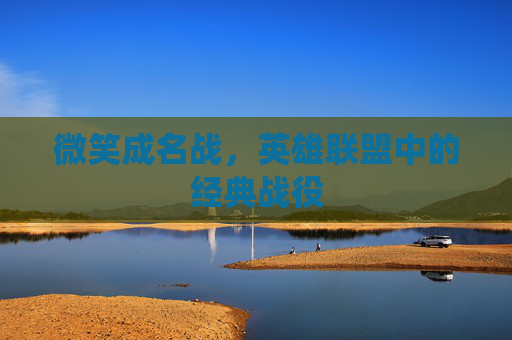 微笑成名战，英雄联盟中的经典战役