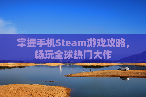 掌握手机Steam游戏攻略，畅玩全球热门大作