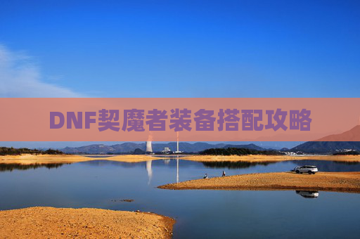 DNF契魔者装备搭配攻略 DNF契魔者装备搭配攻略
