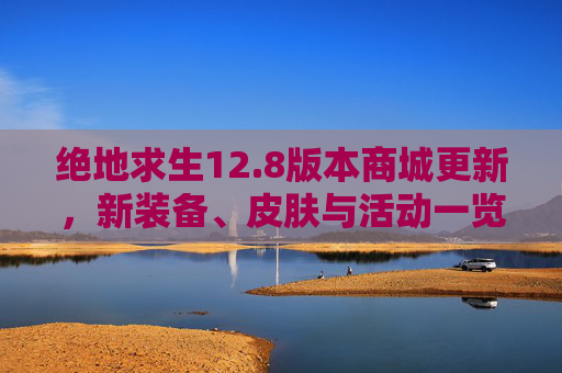 绝地求生12.8版本商城更新,新装备、皮肤与活动一览 绝地求生12.8版本商城更新,新装备、皮肤与活动一览