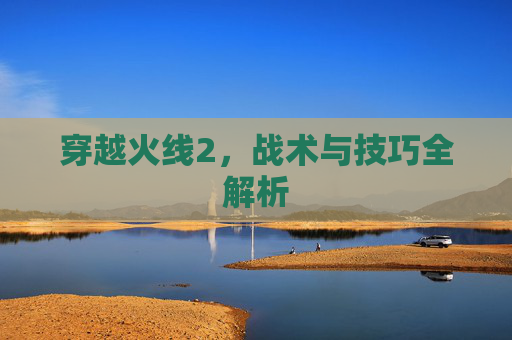 穿越火线2，战术与技巧全解析
