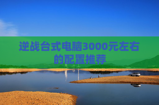 逆战台式电脑3000元左右的配置推荐