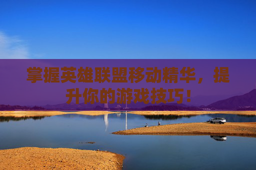 掌握英雄联盟移动精华,提升你的游戏技巧! 掌握英雄联盟移动精华,提升你的游戏技巧!