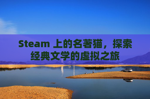 Steam 上的名著猫,探索经典文学的虚拟之旅 Steam 上的名著猫,探索经典文学的虚拟之旅