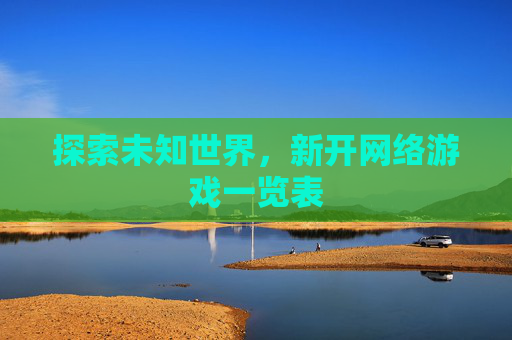 探索未知世界,新开网络游戏一览表 探索未知世界,新开网络游戏一览表