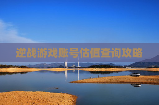 逆战游戏账号估值查询攻略 逆战游戏账号估值查询攻略