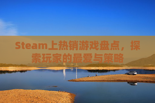 Steam上热销游戏盘点，探索玩家的最爱与策略