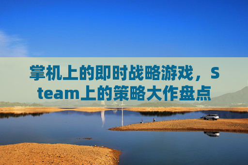 掌机上的即时战略游戏，Steam上的策略大作盘点
