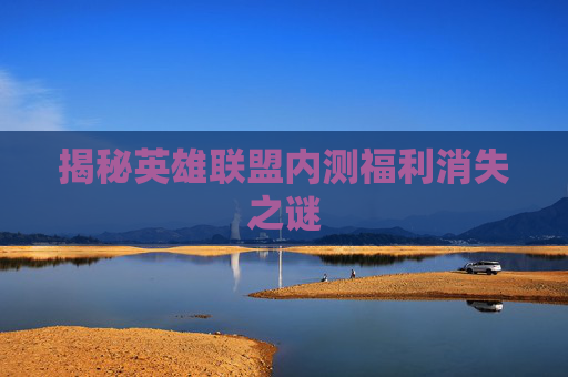 揭秘英雄联盟内测福利消失之谜 揭秘英雄联盟内测福利消失之谜