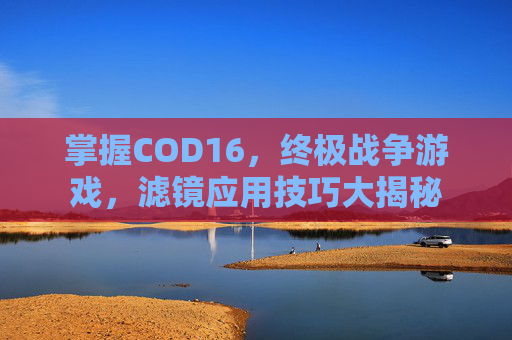 掌握COD16，终极战争游戏，滤镜应用技巧大揭秘
