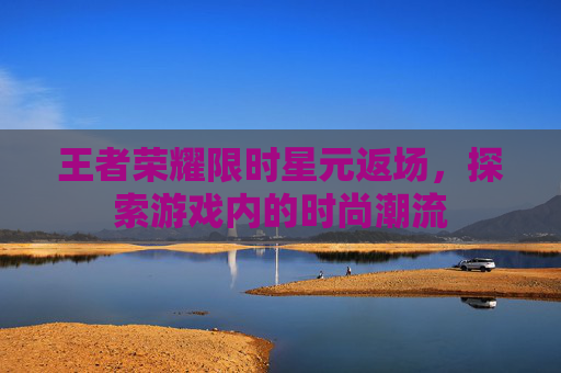 王者荣耀限时星元返场，探索游戏内的时尚潮流