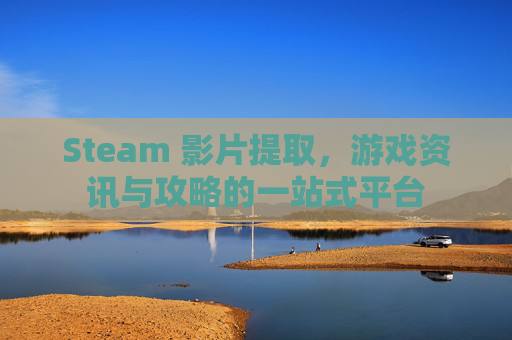 Steam 影片提取，游戏资讯与攻略的一站式平台