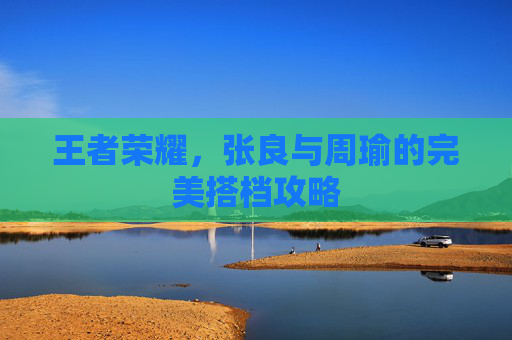 王者荣耀，张良与周瑜的完美搭档攻略