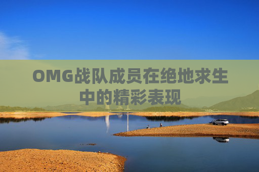 OMG战队成员在绝地求生中的精彩表现