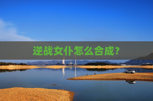 逆战女仆怎么合成？