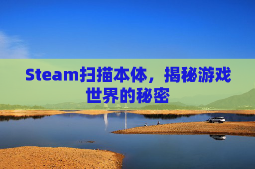 Steam扫描本体，揭秘游戏世界的秘密