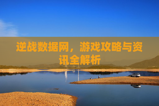 逆战数据网，游戏攻略与资讯全解析