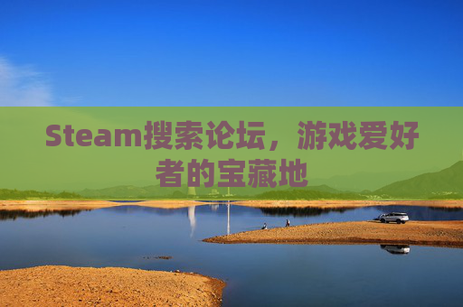 Steam搜索论坛，游戏爱好者的宝藏地
