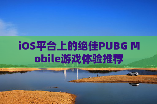 iOS平台上的绝佳PUBG Mobile游戏体验推荐