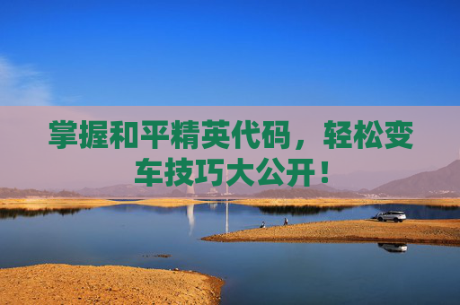 掌握和平精英代码，轻松变车技巧大公开！